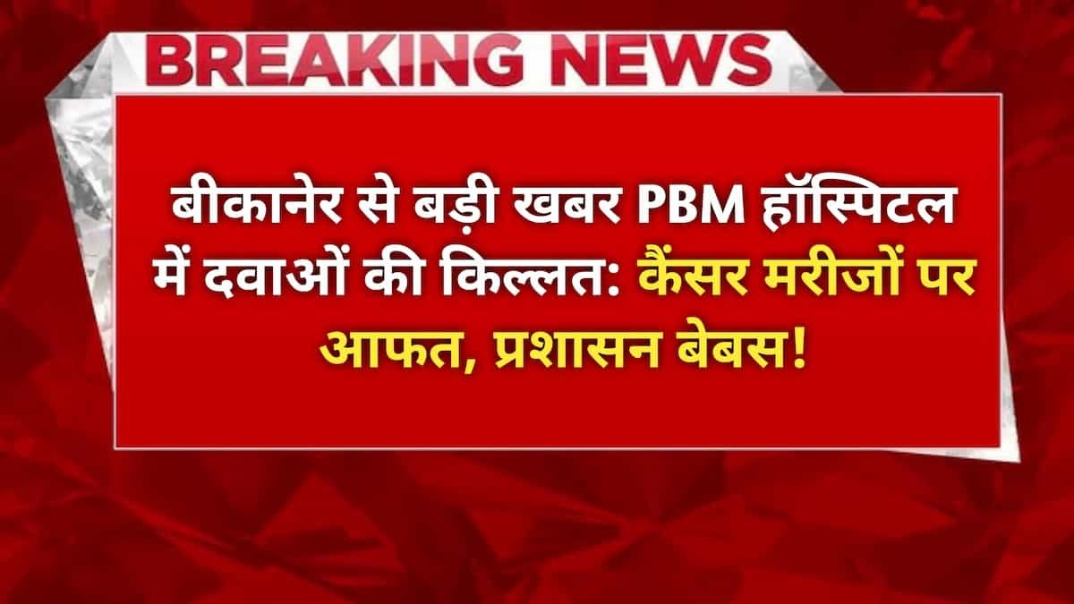 बीकानेर पीबीएम हॉस्पिटल में दवाओं की किल्लत: कैंसर मरीजों पर आफत, प्रशासन बेबस!
