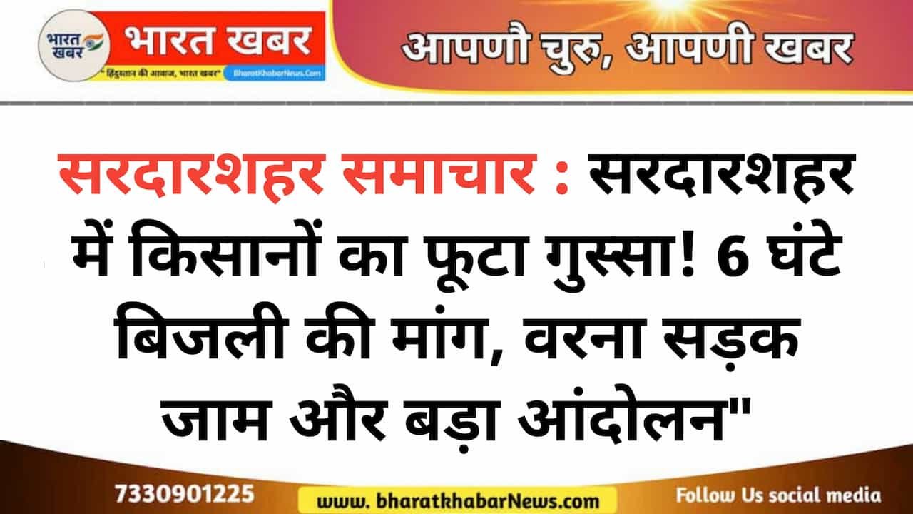 सरदारशहर: 6 घंटे बिजली दो वरना सड़क जाम होगा! सरदारशहर में किसानों का गुस्सा फूटा, जीएसएस पर जमकर नारेबाजी